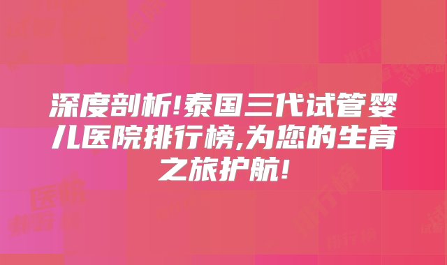 深度剖析!泰国三代试管婴儿医院排行榜,为您的生育之旅护航!