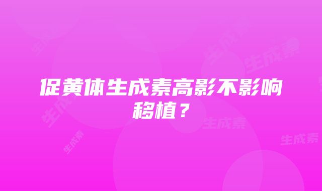 促黄体生成素高影不影响移植？