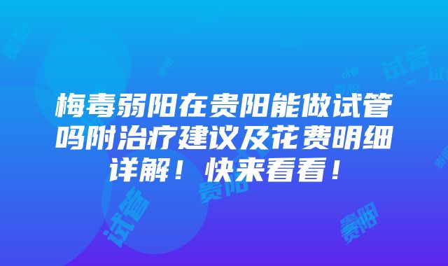 梅毒弱阳在贵阳能做试管吗附治疗建议及花费明细详解！快来看看！