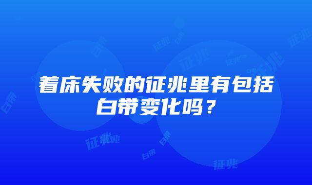 着床失败的征兆里有包括白带变化吗？