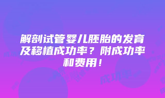 解剖试管婴儿胚胎的发育及移植成功率？附成功率和费用！