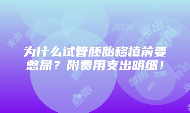 为什么试管胚胎移植前要憋尿？附费用支出明细！