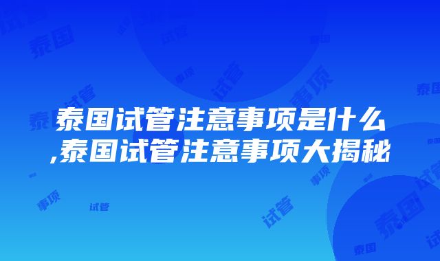 泰国试管注意事项是什么,泰国试管注意事项大揭秘