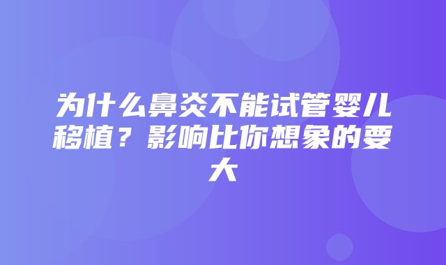 为什么鼻炎不能试管婴儿移植？影响比你想象的要大