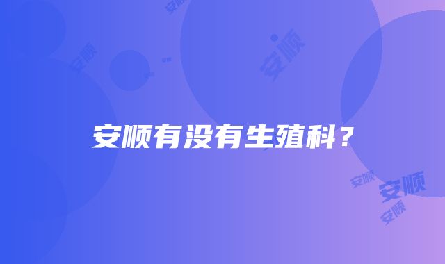 安顺有没有生殖科？