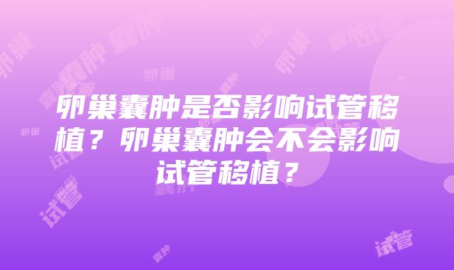 卵巢囊肿是否影响试管移植？卵巢囊肿会不会影响试管移植？