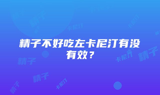 精子不好吃左卡尼汀有没有效？