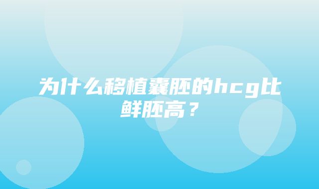 为什么移植囊胚的hcg比鲜胚高？