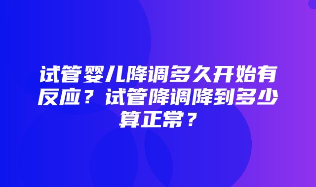 试管婴儿降调多久开始有反应？试管降调降到多少算正常？