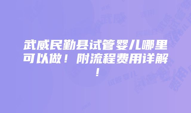 武威民勤县试管婴儿哪里可以做！附流程费用详解！