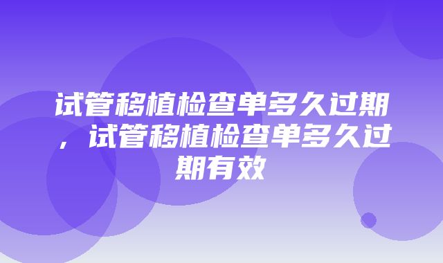 试管移植检查单多久过期，试管移植检查单多久过期有效