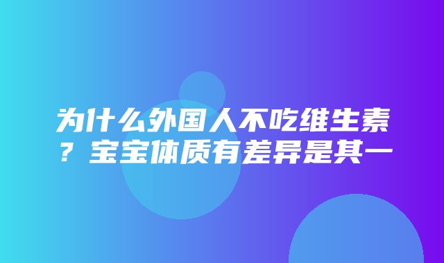 为什么外国人不吃维生素？宝宝体质有差异是其一