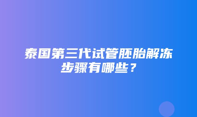 泰国第三代试管胚胎解冻步骤有哪些？