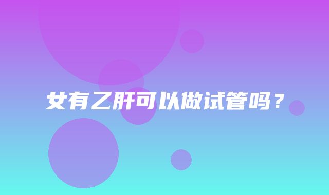 女有乙肝可以做试管吗？