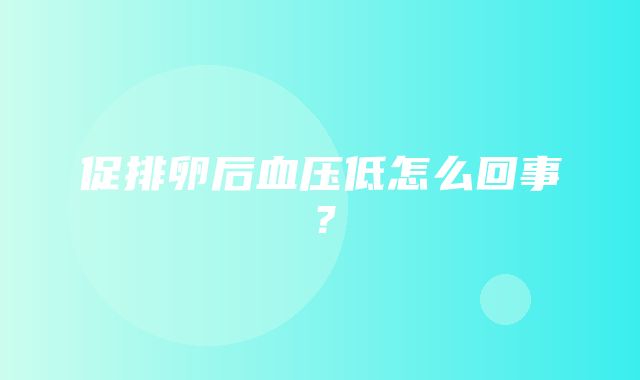 促排卵后血压低怎么回事？