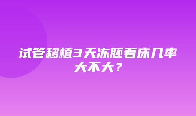 试管移植3天冻胚着床几率大不大？