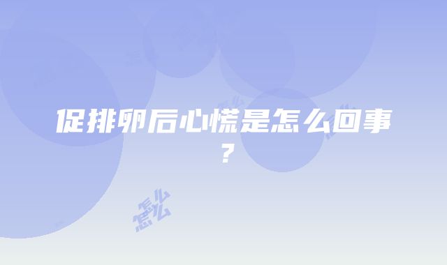 促排卵后心慌是怎么回事？