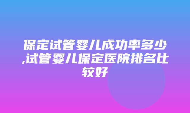 保定试管婴儿成功率多少,试管婴儿保定医院排名比较好