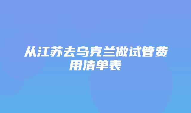 从江苏去乌克兰做试管费用清单表