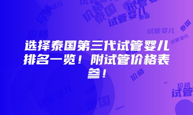 选择泰国第三代试管婴儿排名一览！附试管价格表参！