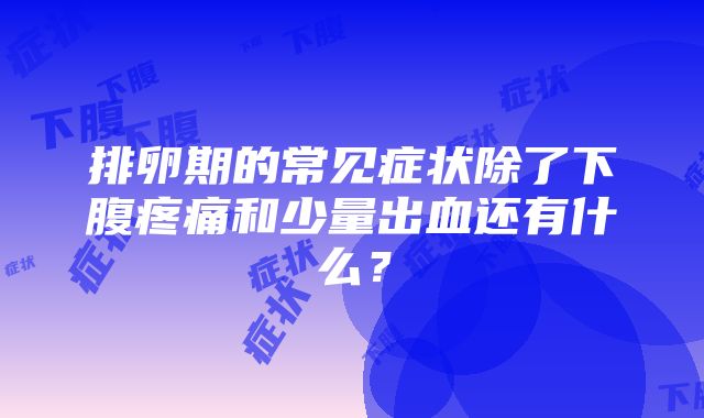 排卵期的常见症状除了下腹疼痛和少量出血还有什么？