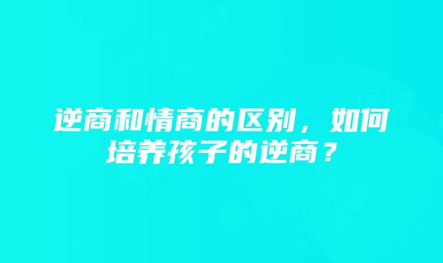 逆商和情商的区别，如何培养孩子的逆商？