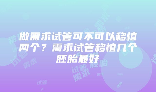 做需求试管可不可以移植两个？需求试管移植几个胚胎最好