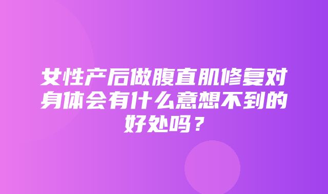 女性产后做腹直肌修复对身体会有什么意想不到的好处吗？