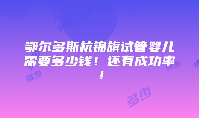 鄂尔多斯杭锦旗试管婴儿需要多少钱！还有成功率！