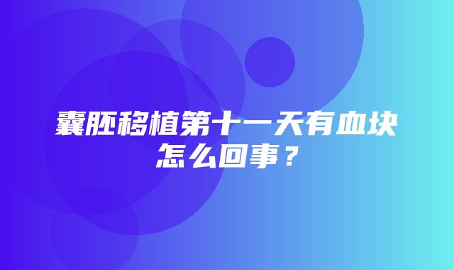 囊胚移植第十一天有血块怎么回事？