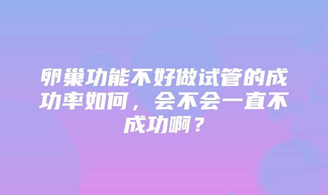 卵巢功能不好做试管的成功率如何，会不会一直不成功啊？