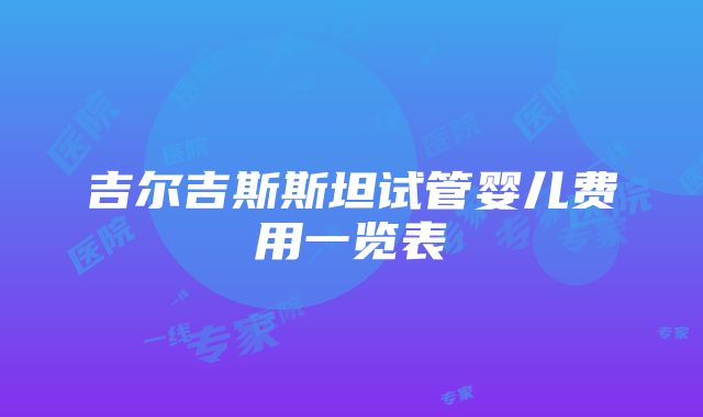 吉尔吉斯斯坦试管婴儿费用一览表