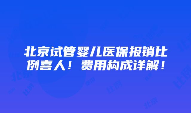 北京试管婴儿医保报销比例喜人！费用构成详解！