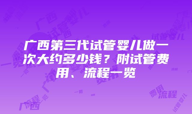 广西第三代试管婴儿做一次大约多少钱？附试管费用、流程一览