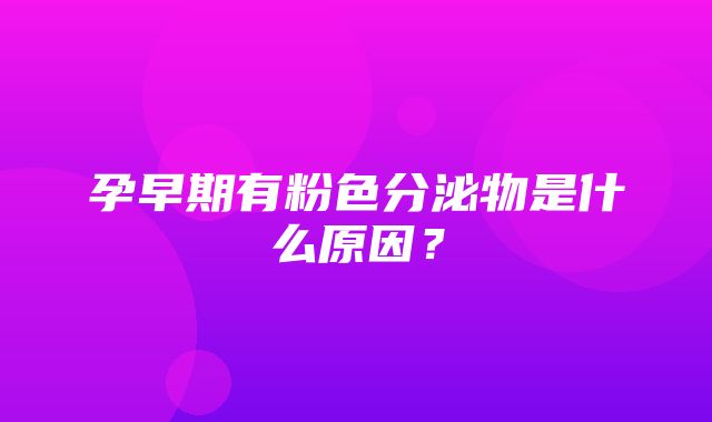 孕早期有粉色分泌物是什么原因？