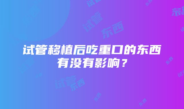 试管移植后吃重口的东西有没有影响？