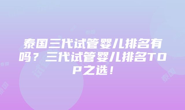 泰国三代试管婴儿排名有吗？三代试管婴儿排名TOP之选！