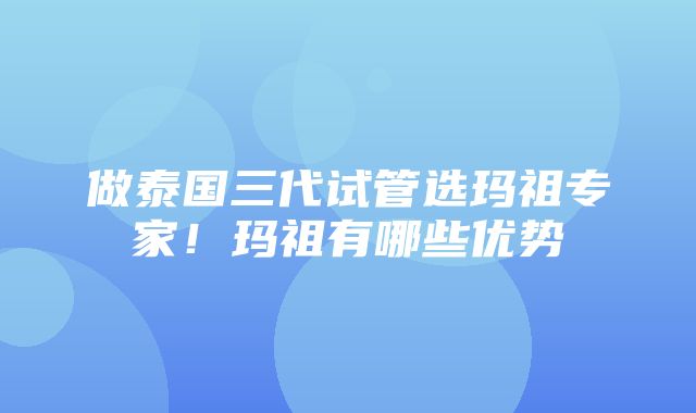 做泰国三代试管选玛祖专家！玛祖有哪些优势