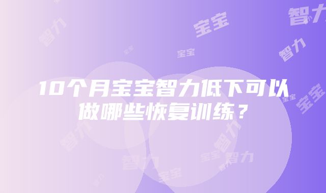 10个月宝宝智力低下可以做哪些恢复训练？