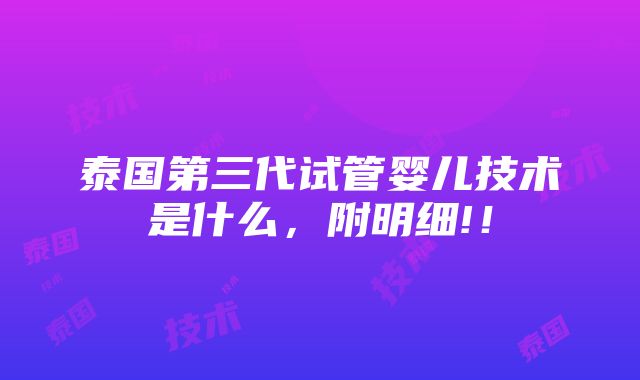 泰国第三代试管婴儿技术是什么，附明细!！