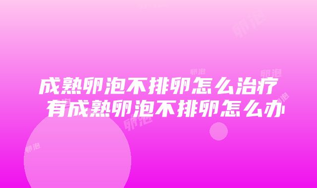 成熟卵泡不排卵怎么治疗 有成熟卵泡不排卵怎么办