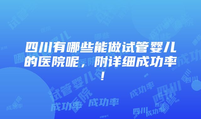 四川有哪些能做试管婴儿的医院呢，附详细成功率！