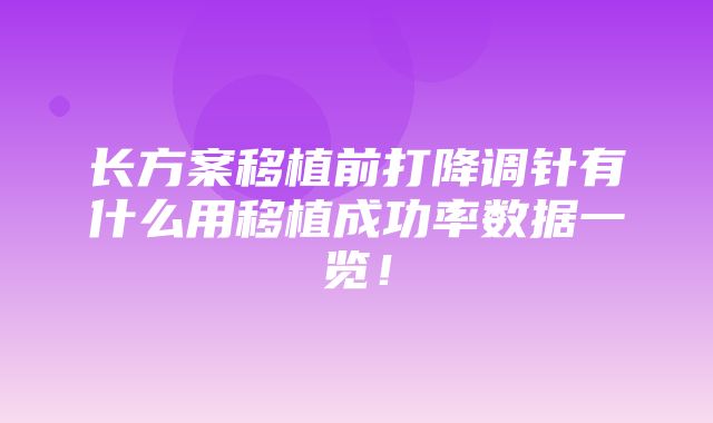 长方案移植前打降调针有什么用移植成功率数据一览！