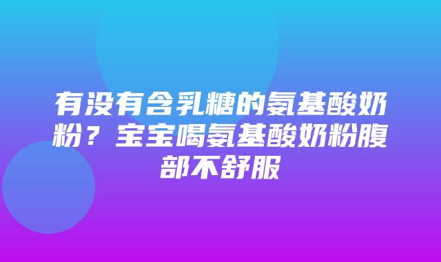 有没有含乳糖的氨基酸奶粉？宝宝喝氨基酸奶粉腹部不舒服