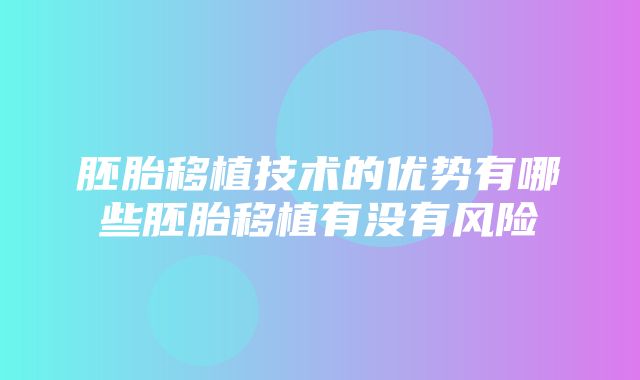 胚胎移植技术的优势有哪些胚胎移植有没有风险