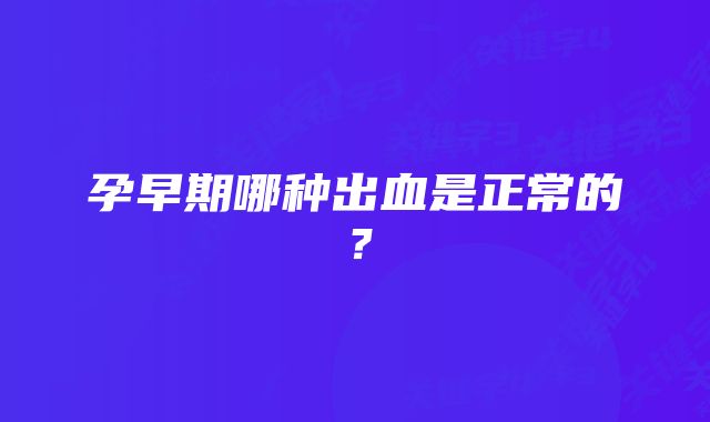 孕早期哪种出血是正常的？