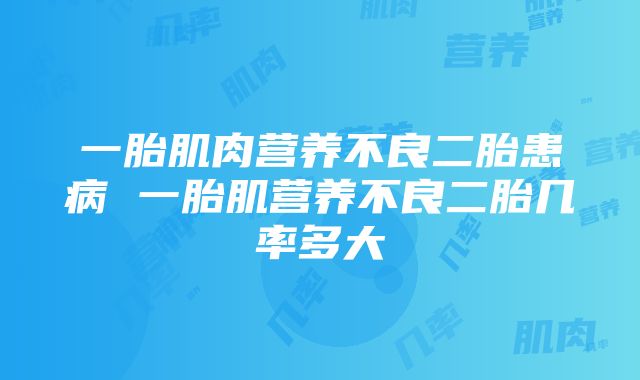 一胎肌肉营养不良二胎患病 一胎肌营养不良二胎几率多大