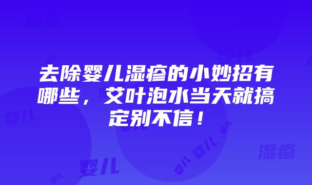 去除婴儿湿疹的小妙招有哪些，艾叶泡水当天就搞定别不信！