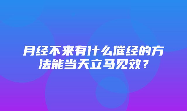 月经不来有什么催经的方法能当天立马见效？