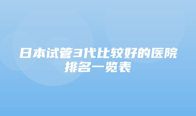 日本试管3代比较好的医院排名一览表